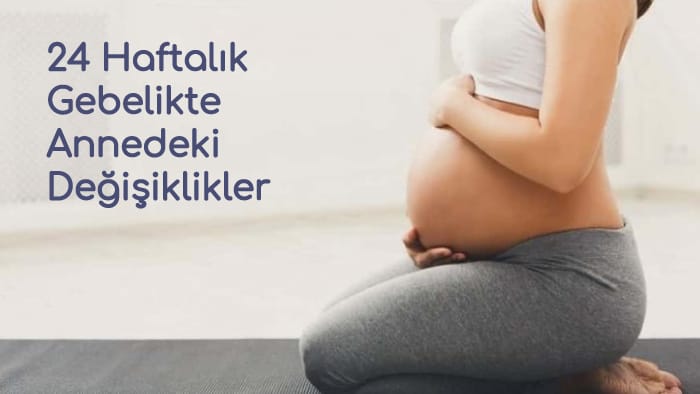 24 Haftalık Gebelikte Annedeki Değişiklikler